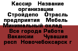 Кассир › Название организации ­ Стройдепо › Отрасль предприятия ­ Мебель › Минимальный оклад ­ 1 - Все города Работа » Вакансии   . Чувашия респ.,Новочебоксарск г.